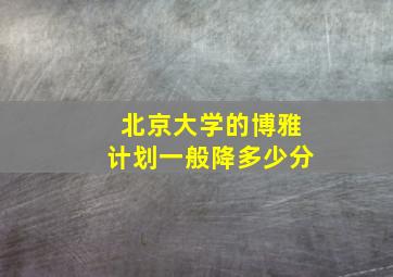 北京大学的博雅计划一般降多少分