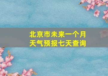 北京市未来一个月天气预报七天查询