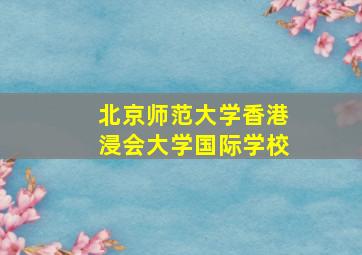 北京师范大学香港浸会大学国际学校