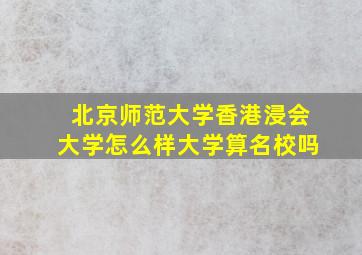 北京师范大学香港浸会大学怎么样大学算名校吗