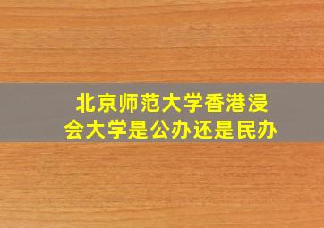 北京师范大学香港浸会大学是公办还是民办