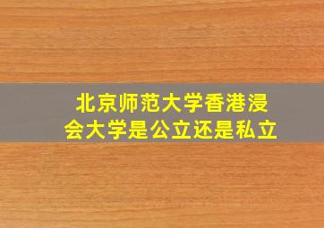 北京师范大学香港浸会大学是公立还是私立