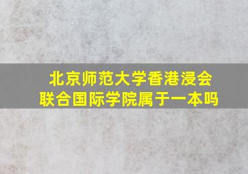 北京师范大学香港浸会联合国际学院属于一本吗