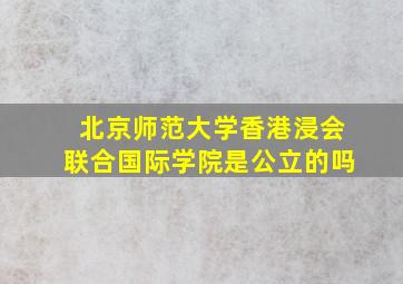 北京师范大学香港浸会联合国际学院是公立的吗