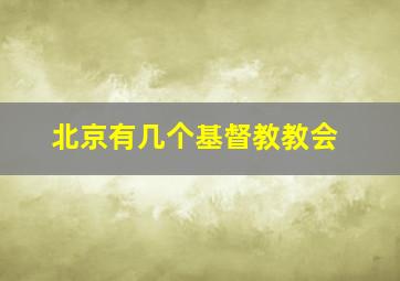 北京有几个基督教教会