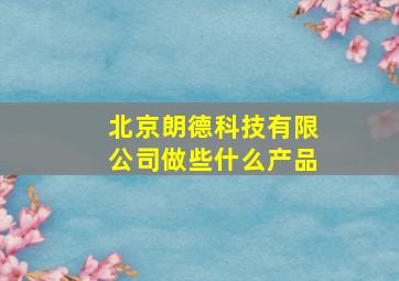 北京朗德科技有限公司做些什么产品