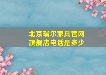 北京瑞尔家具官网旗舰店电话是多少