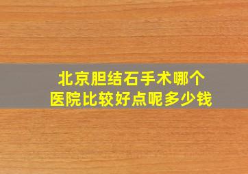 北京胆结石手术哪个医院比较好点呢多少钱