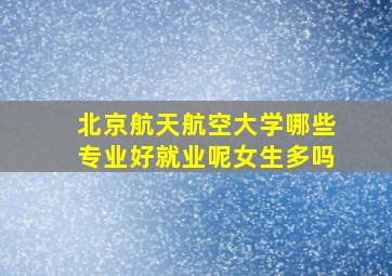 北京航天航空大学哪些专业好就业呢女生多吗