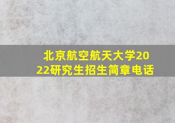 北京航空航天大学2022研究生招生简章电话