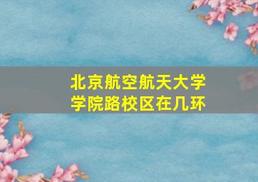 北京航空航天大学学院路校区在几环