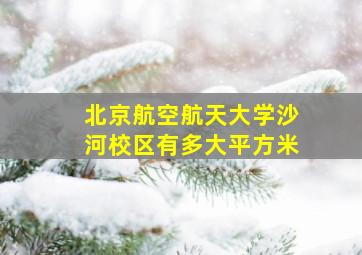 北京航空航天大学沙河校区有多大平方米