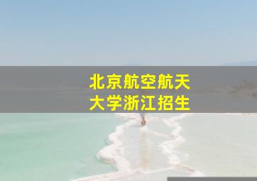 北京航空航天大学浙江招生