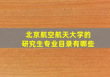 北京航空航天大学的研究生专业目录有哪些