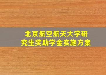 北京航空航天大学研究生奖助学金实施方案