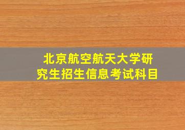 北京航空航天大学研究生招生信息考试科目