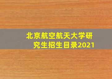 北京航空航天大学研究生招生目录2021