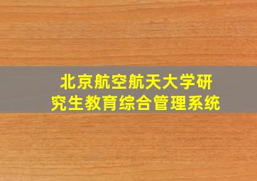 北京航空航天大学研究生教育综合管理系统