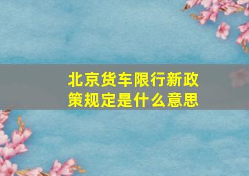 北京货车限行新政策规定是什么意思