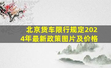 北京货车限行规定2024年最新政策图片及价格