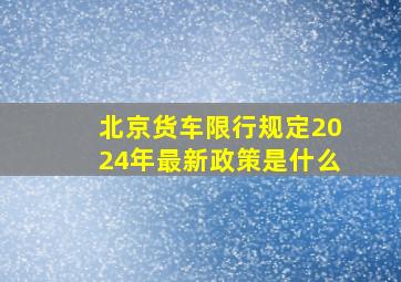 北京货车限行规定2024年最新政策是什么