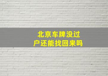 北京车牌没过户还能找回来吗