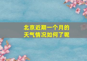 北京近期一个月的天气情况如何了呢