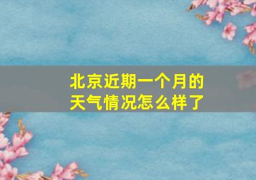 北京近期一个月的天气情况怎么样了