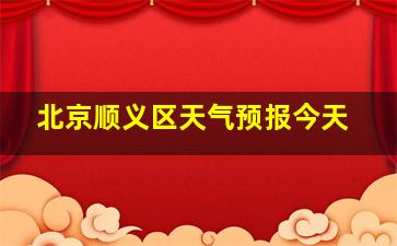 北京顺义区天气预报今天