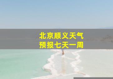 北京顺义天气预报七天一周