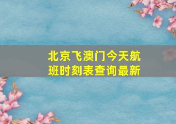 北京飞澳门今天航班时刻表查询最新