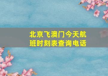 北京飞澳门今天航班时刻表查询电话