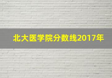 北大医学院分数线2017年