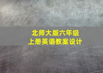 北师大版六年级上册英语教案设计