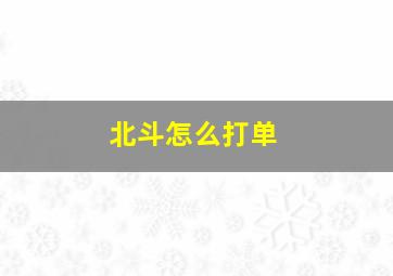 北斗怎么打单