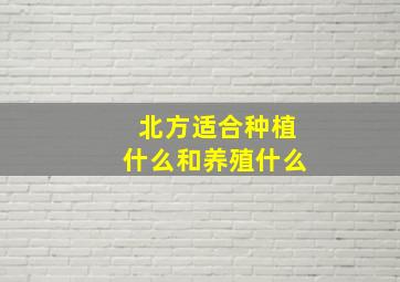 北方适合种植什么和养殖什么