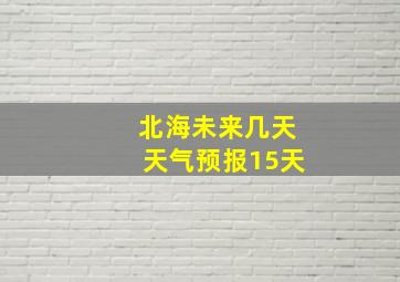 北海未来几天天气预报15天