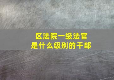 区法院一级法官是什么级别的干部