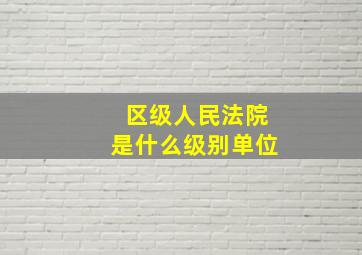 区级人民法院是什么级别单位