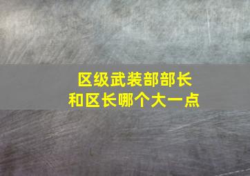 区级武装部部长和区长哪个大一点