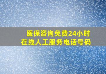 医保咨询免费24小时在线人工服务电话号码