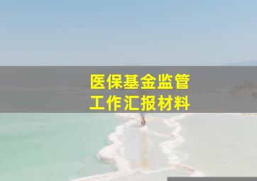 医保基金监管工作汇报材料