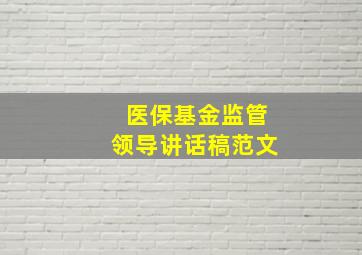 医保基金监管领导讲话稿范文