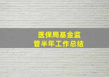 医保局基金监管半年工作总结