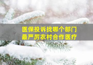 医保投诉找哪个部门最严厉农村合作医疗