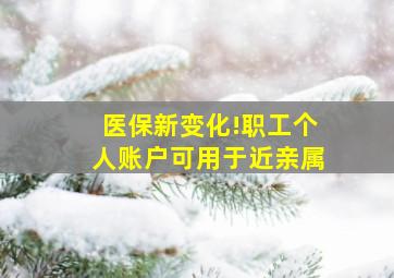 医保新变化!职工个人账户可用于近亲属