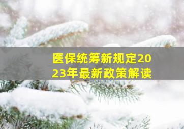 医保统筹新规定2023年最新政策解读