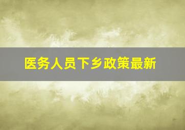 医务人员下乡政策最新