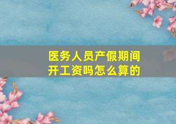 医务人员产假期间开工资吗怎么算的