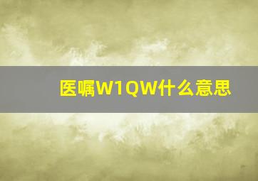 医嘱W1QW什么意思